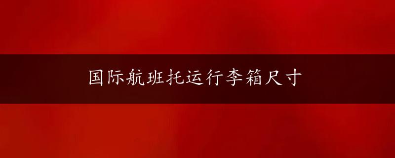 国际航班托运行李箱尺寸