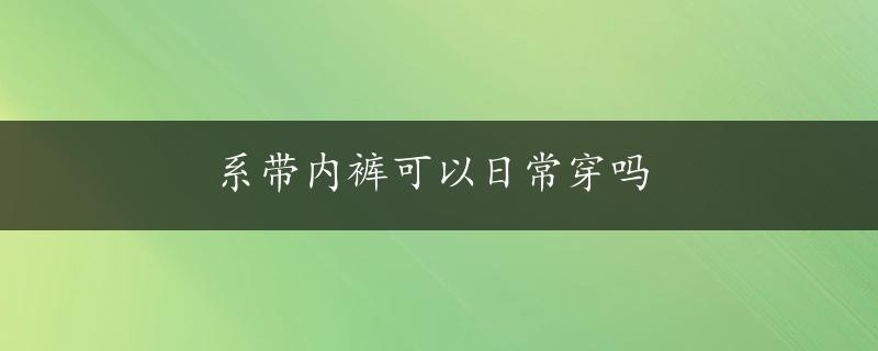 系带内裤可以日常穿吗