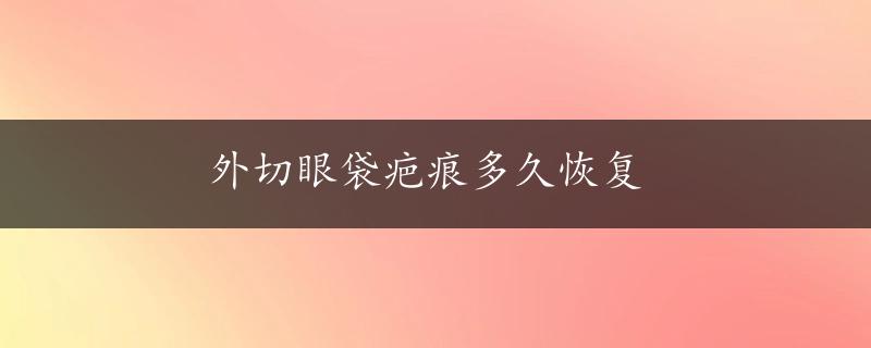 外切眼袋疤痕多久恢复