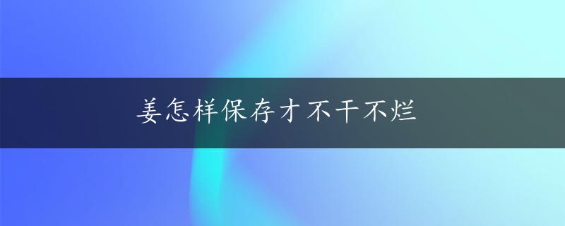 姜怎样保存才不干不烂