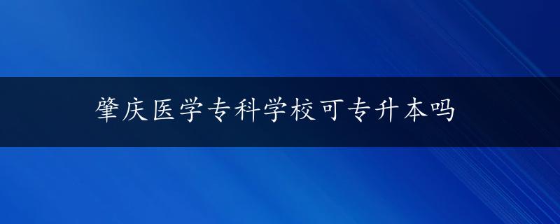 肇庆医学专科学校可专升本吗