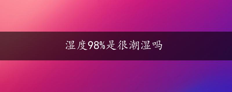 湿度98%是很潮湿吗