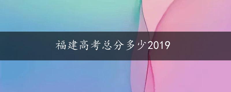 福建高考总分多少2019