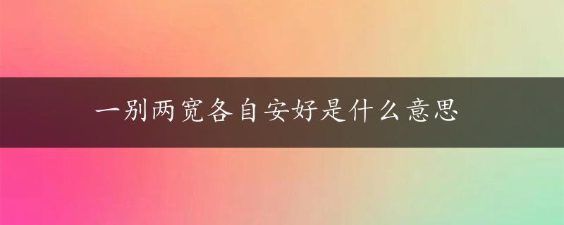 一别两宽各自安好是什么意思