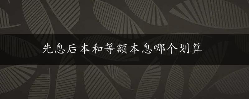 先息后本和等额本息哪个划算