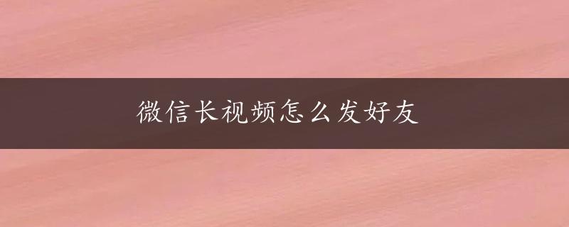 微信长视频怎么发好友