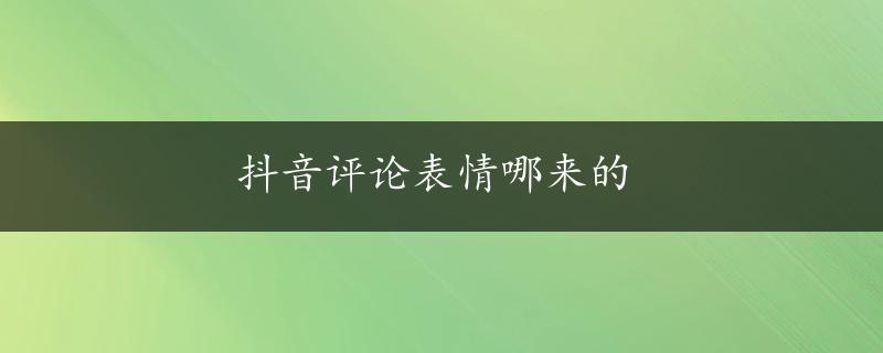 抖音评论表情哪来的