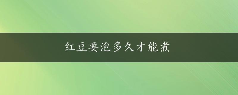 红豆要泡多久才能煮