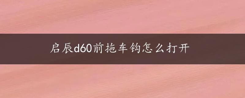 启辰d60前拖车钩怎么打开