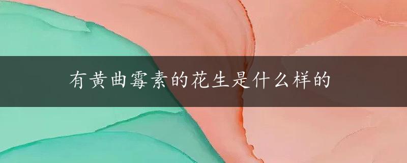 有黄曲霉素的花生是什么样的