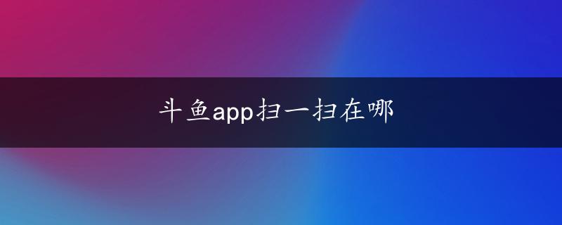 斗鱼app扫一扫在哪