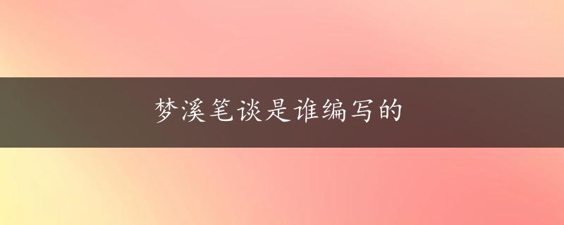 梦溪笔谈是谁编写的