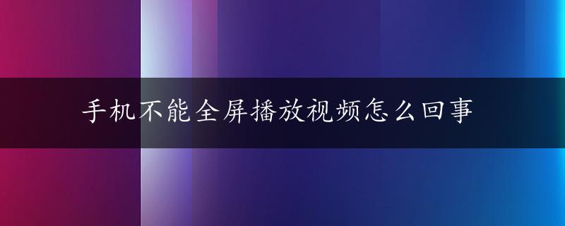 手机不能全屏播放视频怎么回事