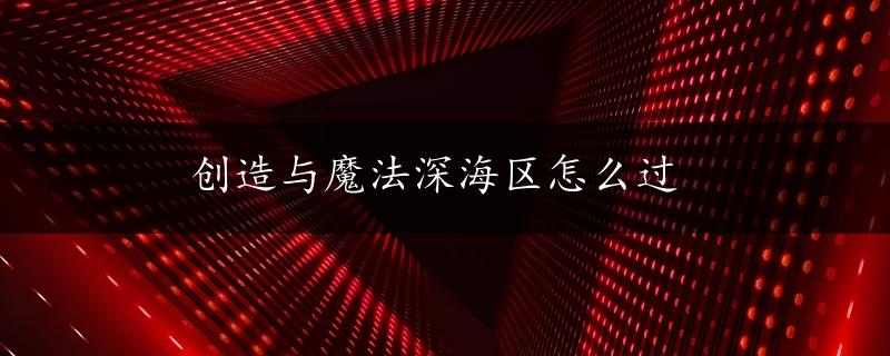 创造与魔法深海区怎么过