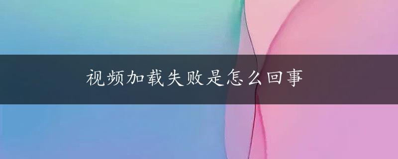 视频加载失败是怎么回事