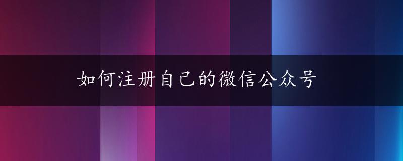 如何注册自己的微信公众号