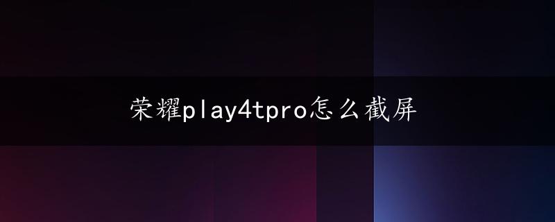 荣耀play4tpro怎么截屏