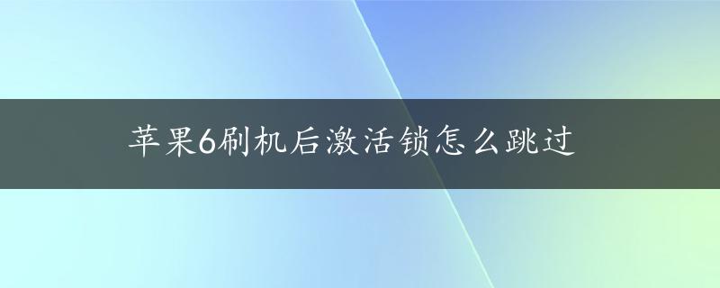 苹果6刷机后激活锁怎么跳过