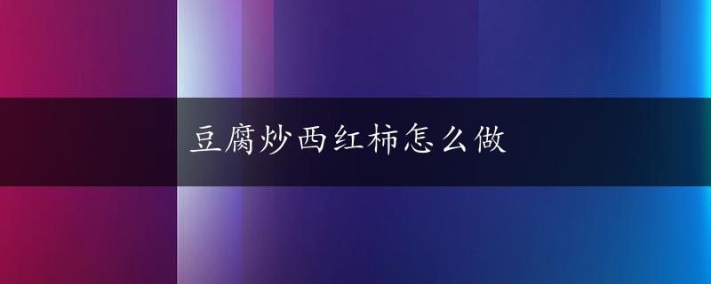 豆腐炒西红柿怎么做