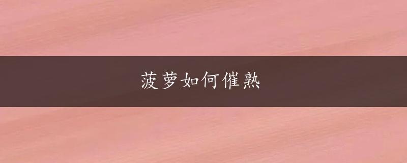 菠萝如何催熟