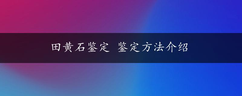 田黄石鉴定 鉴定方法介绍