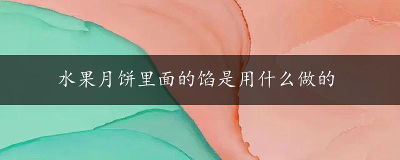 水果月饼里面的馅是用什么做的