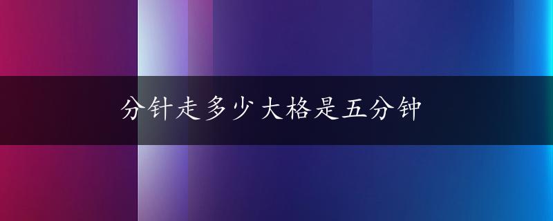 分针走多少大格是五分钟