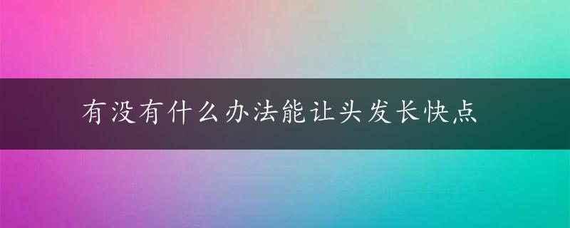 有没有什么办法能让头发长快点