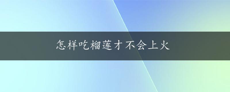 怎样吃榴莲才不会上火