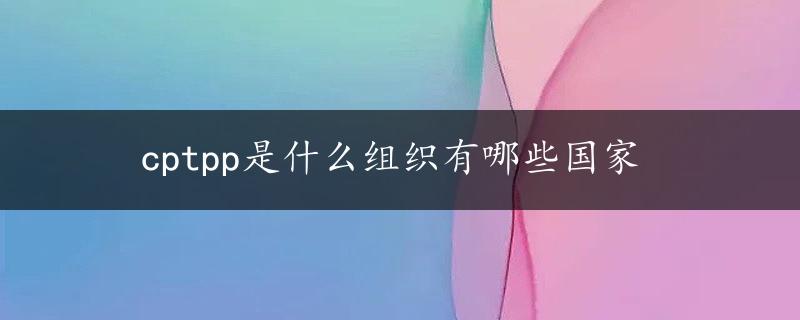 cptpp是什么组织有哪些国家