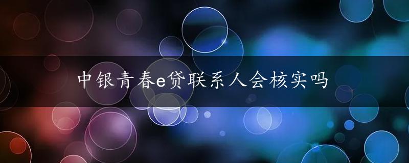 中银青春e贷联系人会核实吗