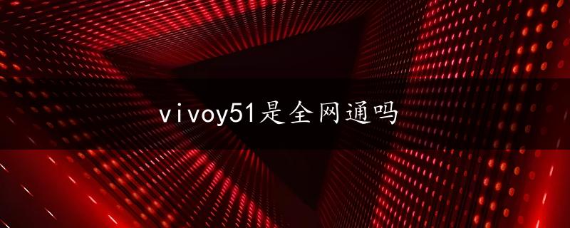 vivoy51是全网通吗