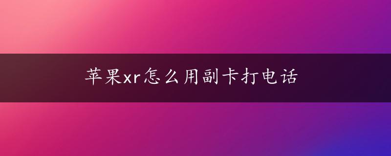 苹果xr怎么用副卡打电话