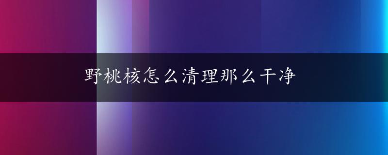 野桃核怎么清理那么干净