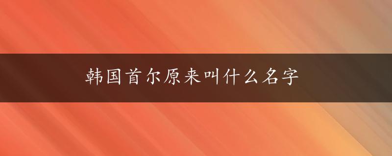 韩国首尔原来叫什么名字