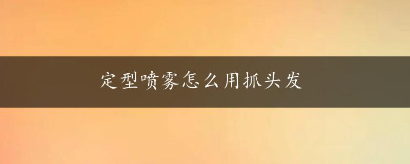 定型喷雾怎么用抓头发