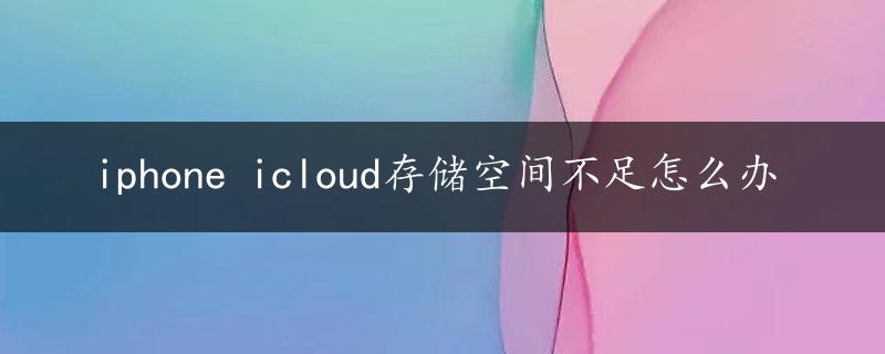 iphone icloud存储空间不足怎么办