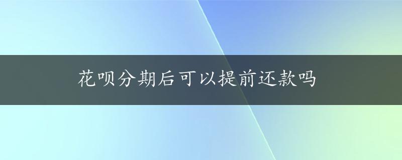 花呗分期后可以提前还款吗