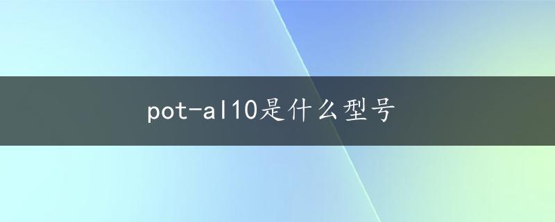 pot-al10是什么型号