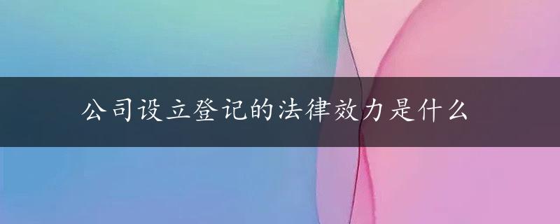 公司设立登记的法律效力是什么