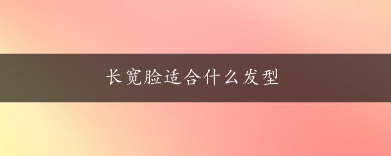 长宽脸适合什么发型