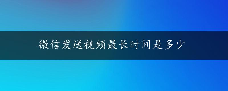 微信发送视频最长时间是多少