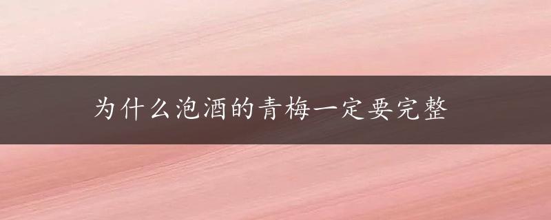 为什么泡酒的青梅一定要完整