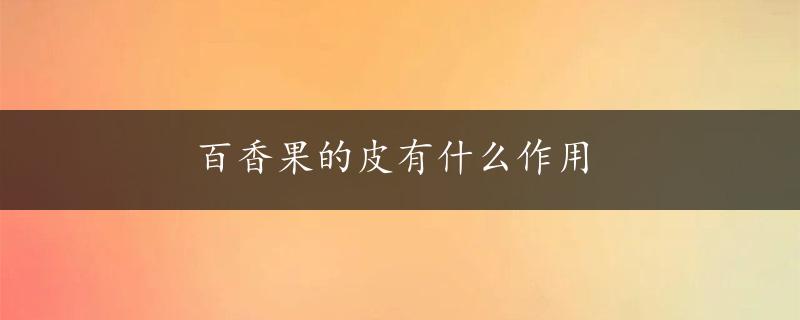 百香果的皮有什么作用