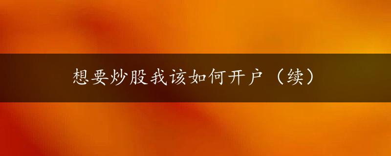 想要炒股我该如何开户（续）