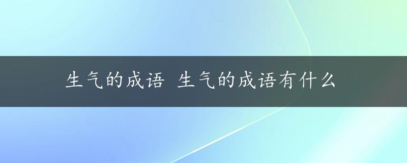 生气的成语 生气的成语有什么