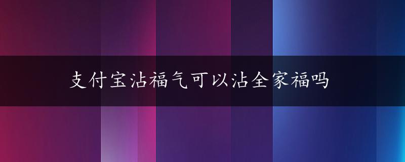 支付宝沾福气可以沾全家福吗