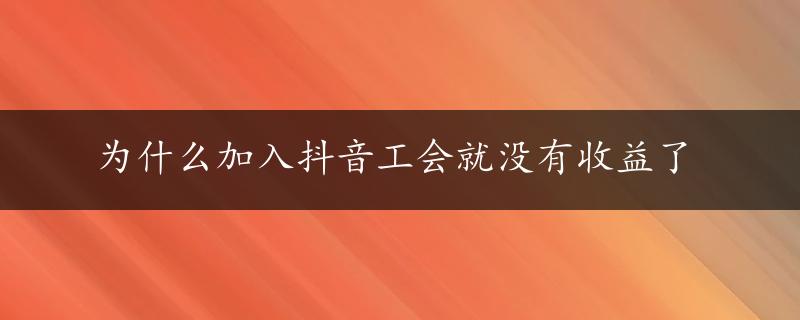 为什么加入抖音工会就没有收益了