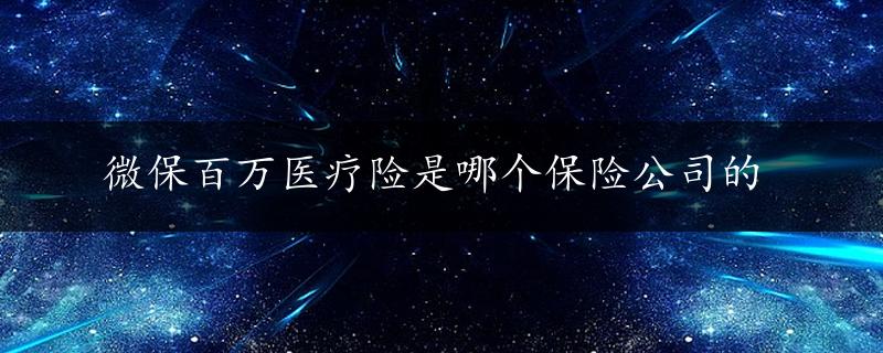 微保百万医疗险是哪个保险公司的