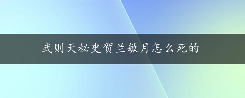 武则天秘史贺兰敏月怎么死的